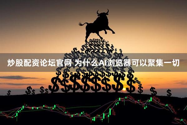 炒股配资论坛官网 为什么AI浏览器可以聚集一切