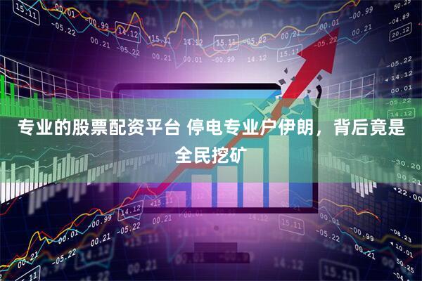 专业的股票配资平台 停电专业户伊朗，背后竟是全民挖矿
